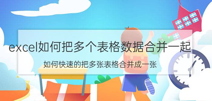 excel如何把多个表格数据合并一起 如何快速的把多张表格合并成一张？